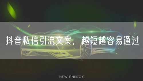抖音私信引流文案，越短越容易通过