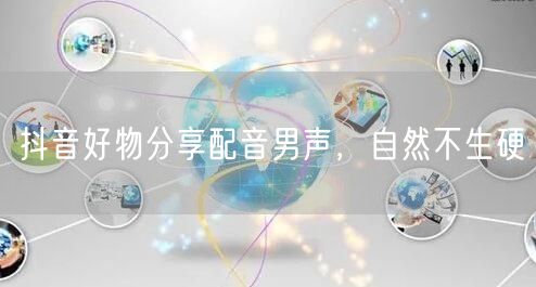 抖音好物分享配音男声，自然不生硬