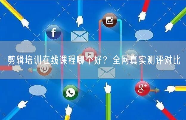剪辑培训在线课程哪个好？全网真实测评对比