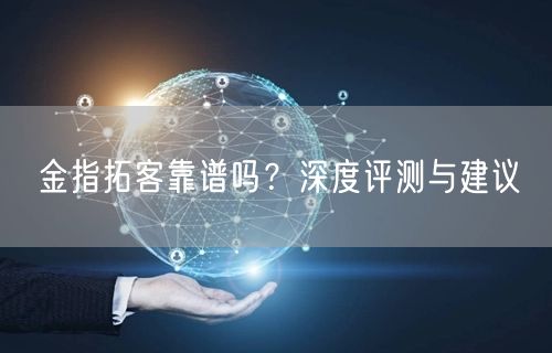 金指拓客靠谱吗？深度评测与建议