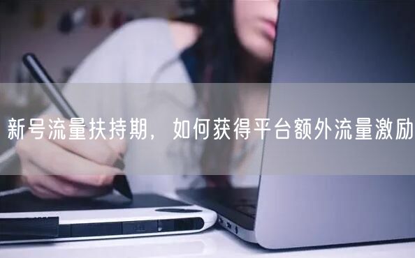 新号流量扶持期，如何获得平台额外流量激励