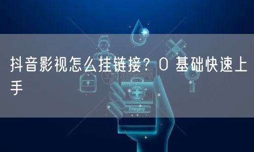 抖音影视怎么挂链接？0 基础快速上手