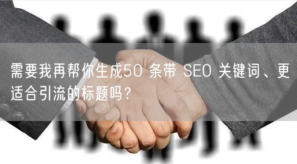 需要我再帮你生成50 条带 SEO 关键词、更适合引流的标题吗？