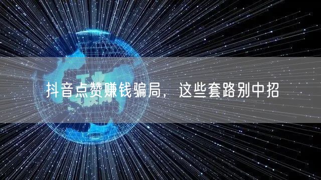 抖音点赞赚钱骗局，这些套路别中招