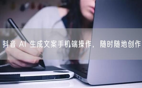 抖音 AI 生成文案手机端操作，随时随地创作