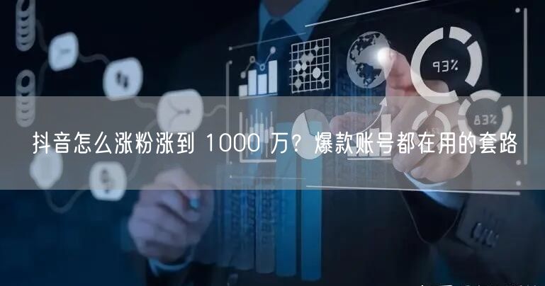 抖音怎么涨粉涨到 1000 万？爆款账号都在用的套路
