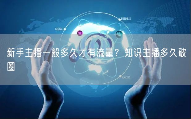 新手主播一般多久才有流量？知识主播多久破圈