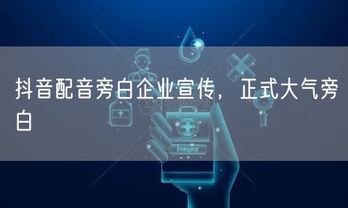 抖音配音旁白企业宣传，正式大气旁白