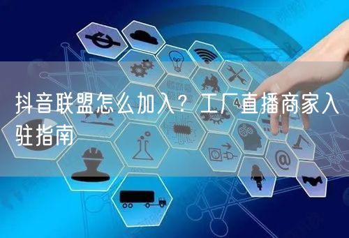 抖音联盟怎么加入？工厂直播商家入驻指南