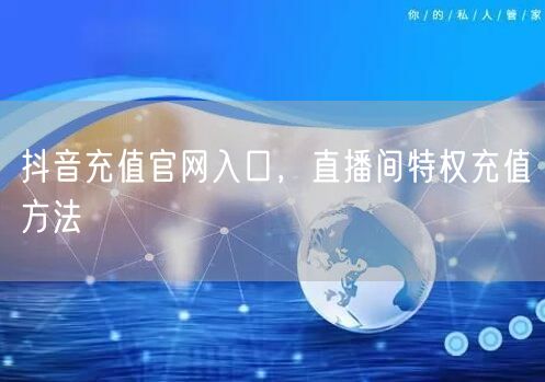 抖音充值官网入口，直播间特权充值方法