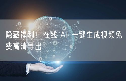 隐藏福利！在线 AI 一键生成视频免费高清导出