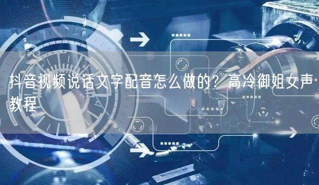 抖音视频说话文字配音怎么做的？高冷御姐女声教程