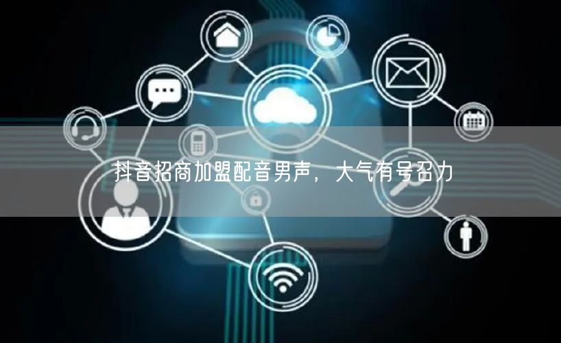 抖音招商加盟配音男声，大气有号召力