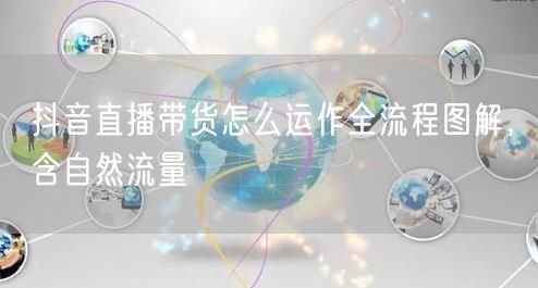 抖音直播带货怎么运作全流程图解，含自然流量