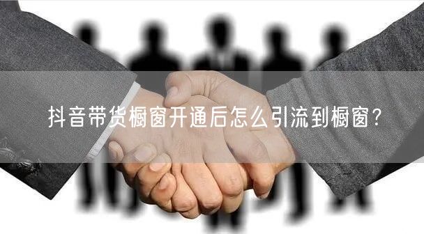 抖音带货橱窗开通后怎么引流到橱窗？