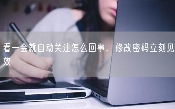 看一会就自动关注怎么回事，修改密码立刻见效