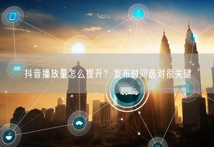 抖音播放量怎么提升？发布时间选对很关键
