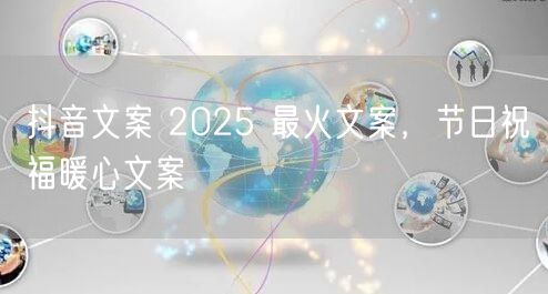 抖音文案 2025 最火文案，节日祝福暖心文案