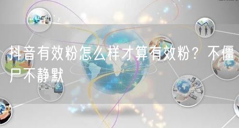 抖音有效粉怎么样才算有效粉？不僵尸不静默