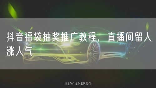 抖音福袋抽奖推广教程，直播间留人涨人气