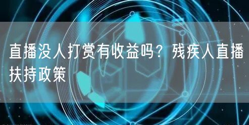 直播没人打赏有收益吗？残疾人直播扶持政策