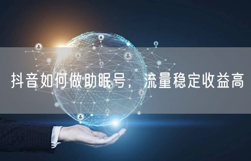 抖音如何做助眠号，流量稳定收益高