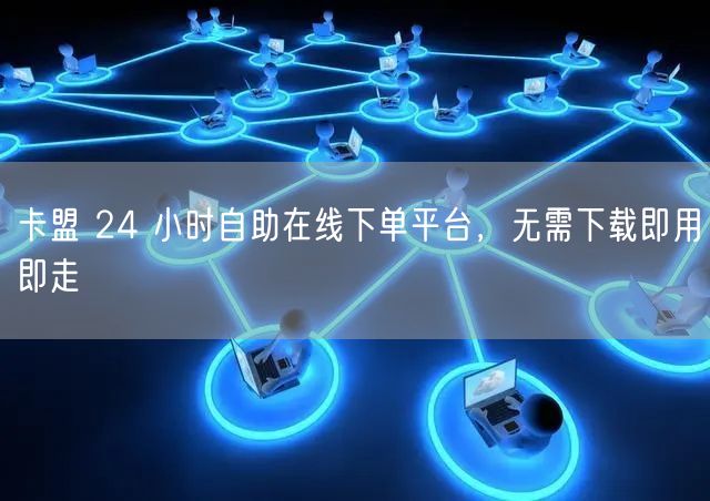 卡盟 24 小时自助在线下单平台，无需下载即用即走