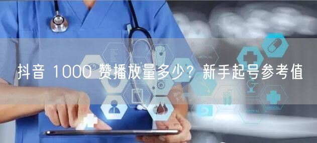 抖音 1000 赞播放量多少？新手起号参考值