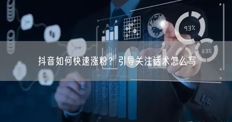 抖音如何快速涨粉？引导关注话术怎么写