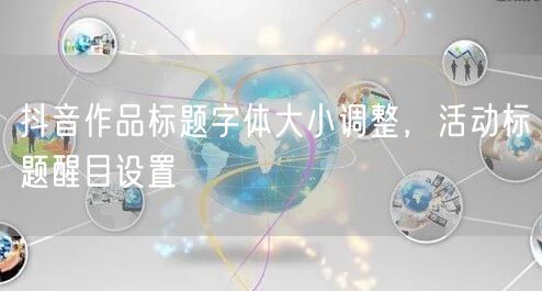 抖音作品标题字体大小调整，活动标题醒目设置