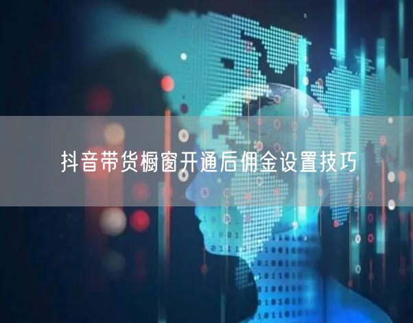 抖音带货橱窗开通后佣金设置技巧