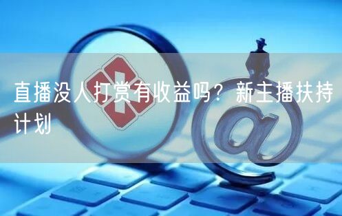 直播没人打赏有收益吗？新主播扶持计划