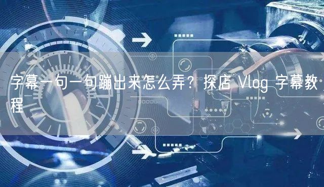 字幕一句一句蹦出来怎么弄？探店 Vlog 字幕教程