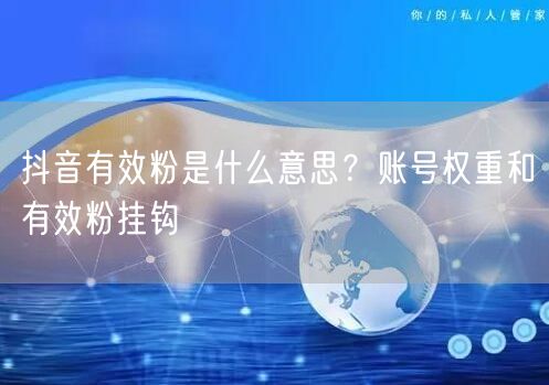 抖音有效粉是什么意思？账号权重和有效粉挂钩