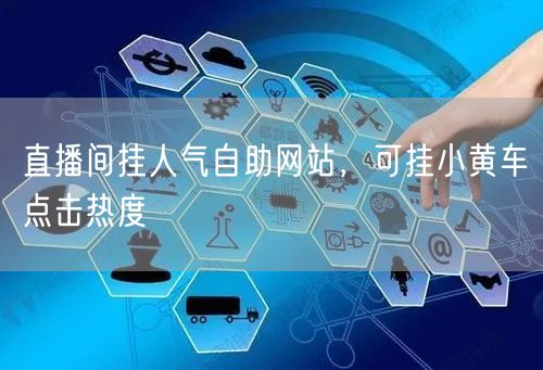 直播间挂人气自助网站，可挂小黄车点击热度
