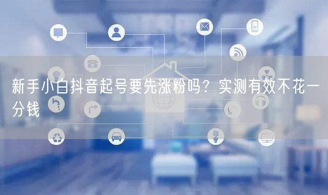 新手小白抖音起号要先涨粉吗？实测有效不花一分钱