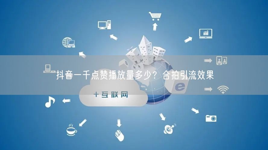 抖音一千点赞播放量多少？合拍引流效果