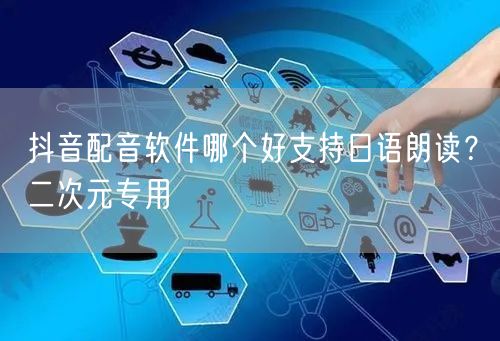 抖音配音软件哪个好支持日语朗读？二次元专用