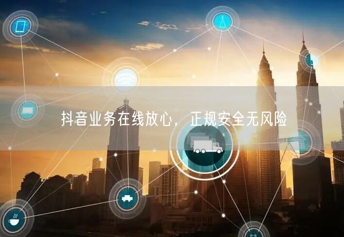 抖音业务在线放心，正规安全无风险