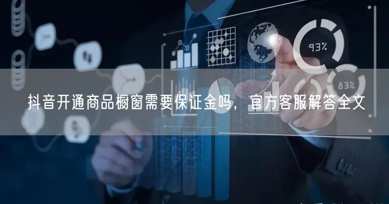 抖音开通商品橱窗需要保证金吗，官方客服解答全文