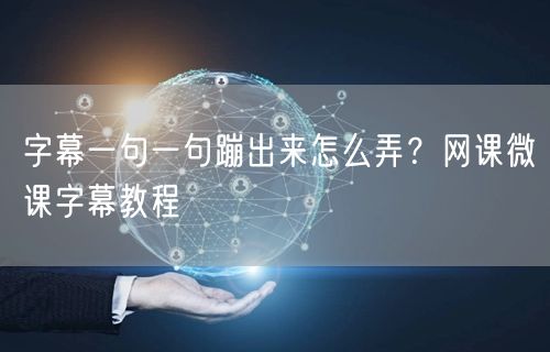 字幕一句一句蹦出来怎么弄？网课微课字幕教程