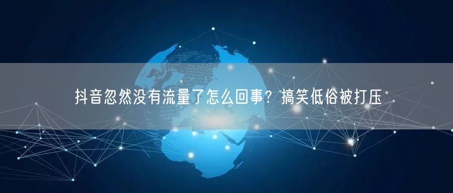 抖音忽然没有流量了怎么回事？搞笑低俗被打压
