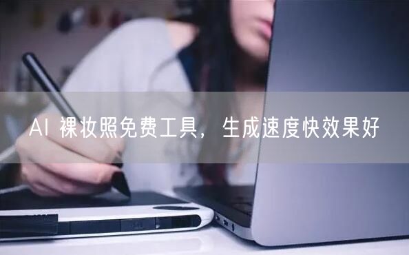 AI 裸妆照免费工具，生成速度快效果好