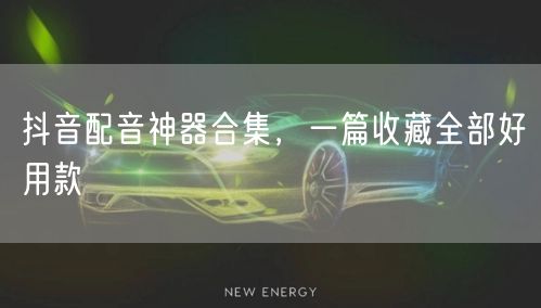 抖音配音神器合集，一篇收藏全部好用款