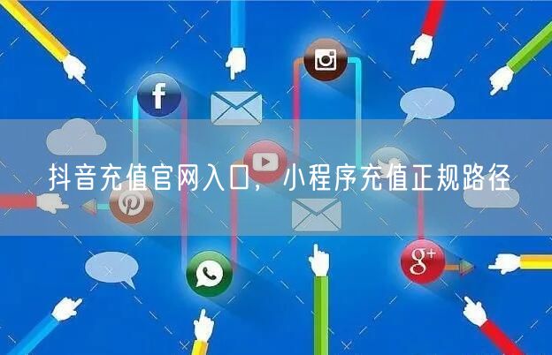 抖音充值官网入口，小程序充值正规路径