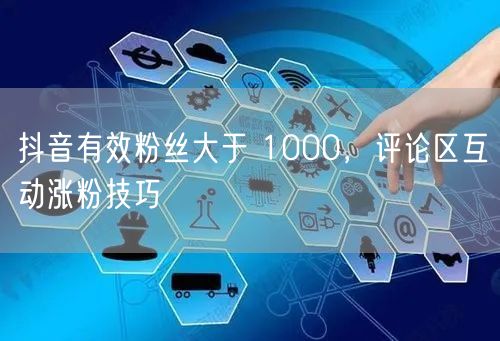 抖音有效粉丝大于 1000，评论区互动涨粉技巧