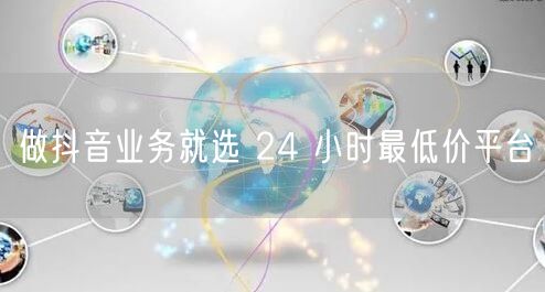 做抖音业务就选 24 小时最低价平台