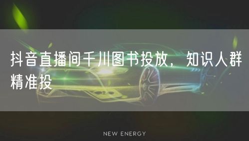 抖音直播间千川图书投放，知识人群精准投