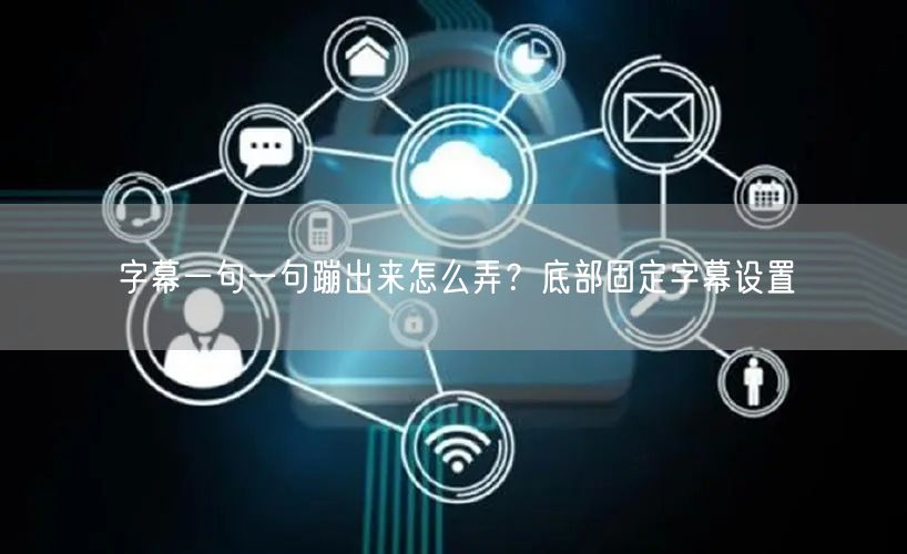 字幕一句一句蹦出来怎么弄？底部固定字幕设置