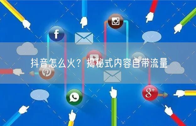 抖音怎么火？揭秘式内容自带流量